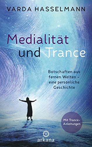 Medialität und Trance: Botschaften aus fernen Welten – eine persönliche Geschichte - Mit Trance-Anleitungen von ARKANA Verlag