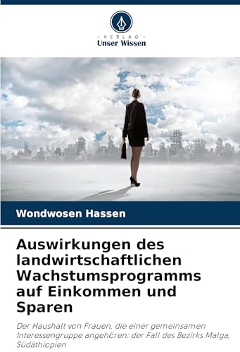 Auswirkungen des landwirtschaftlichen Wachstumsprogramms auf Einkommen und Sparen: Der Haushalt von Frauen, die einer gemeinsamen Interessengruppe angehören: der Fall des Bezirks Malga, Südäthiopien von Verlag Unser Wissen