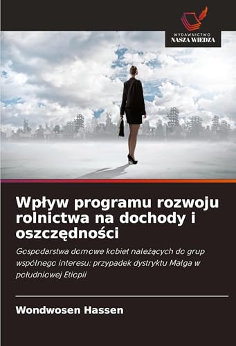 Wp¿yw programu rozwoju rolnictwa na dochody i oszcz¿dno¿ci: Gospodarstwa domowe kobiet nale¿¿cych do grup wspólnego interesu: przypadek dystryktu Malga w po¿udniowej Etiopii von Wydawnictwo Nasza Wiedza