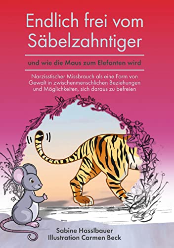 Endlich frei vom Säbelzahntiger und wie die Maus zum Elefanten wird: Narzisstischer Missbrauch als eine Form von Gewalt in zwischenmenschlichen Beziehungen und Möglichkeiten, sich daraus zu befreien. Endlich frei vom Säbelzahntiger und wie die Maus zum Elefanten wird: Narzisstischer Missbrauch als eine Form von Gewalt in zwischenmenschlichen Beziehungen und Möglichkeiten, sich daraus zu befreien. von LöwenStern Verlag