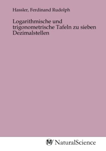 Logarithmische und trigonometrische Tafeln zu sieben Dezimalstellen Logarithmische und trigonometrische Tafeln zu sieben Dezimalstellen