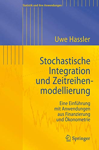 Stochastische Integration und Zeitreihenmodellierung: Eine Einführung mit Anwendungen aus Finanzierung und Ökonometrie (Statistik und ihre Anwendungen) von Springer