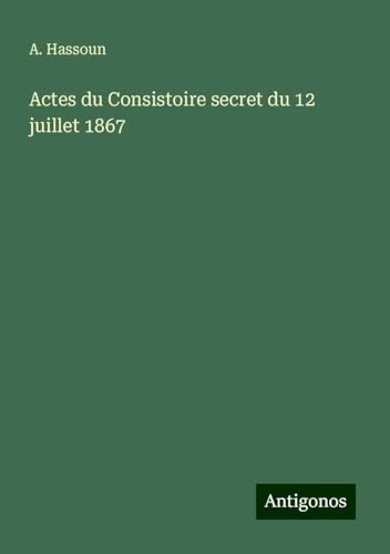 Actes du Consistoire secret du 12 juillet 1867 von Antigonos Verlag