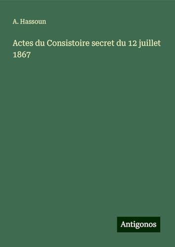 Actes du Consistoire secret du 12 juillet 1867 von Antigonos Verlag