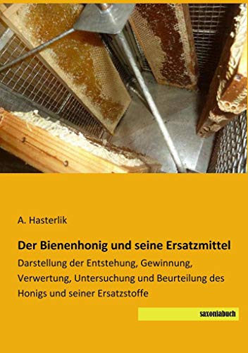 Der Bienenhonig und seine Ersatzmittel: Darstellung der Entstehung, Gewinnung, Verwertung, Untersuchung und Beurteilung des Honigs und seiner Ersatzstoffe von Saxoniabuch.de