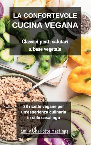 La confortevole Cucina Vegana - Classici piatti salutari a base vegetale: 38 ricette vegane per un'esperienza culinaria in stile casalingo von Blurb