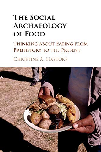 The Social Archaeology of Food: Thinking about Eating from Prehistory to the Present The Social Archaeology of Food: Thinking about Eating from Prehistory to the Present