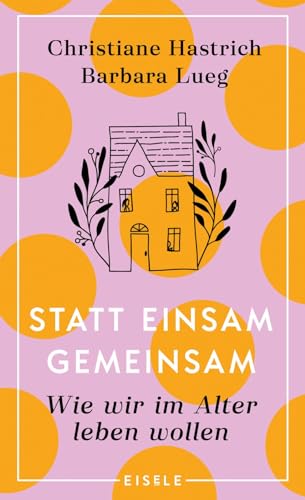 Statt einsam gemeinsam: Wie wir im Alter leben wollen | "Ein Vergnügen, weil voller Lebenslust!" Christine Westermann von Julia Eisele Verlag GmbH