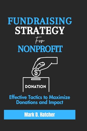 FUNDRAISING STRATEGY FOR NONPROFIT: Effective Tactics to Maximize Donations and Impact (The Wealth Builder Series) von Independently published