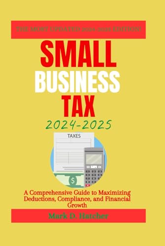 SMALL BUSINESS TAX 2024-2025: A Comprehensive Guide to Maximizing Deductions, Compliance, and Financial Growth (The Wealth Builder Series) von Independently published