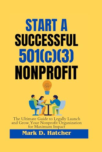 START A SUCCESSFUL 501(C)(3) NONPROFIT: The ultimate guide to legally Launch and Grow Your Nonprofit Organization for Maximum Impact (The Wealth Builder Series) von Independently published