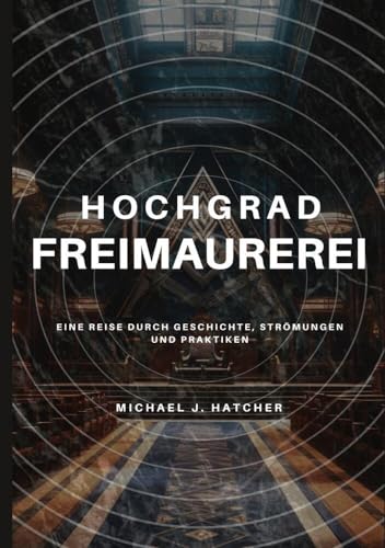 Hochgrad-Freimaurerei: Eine Reise durch Geschichte, Strömungen und Praktiken von tolino media
