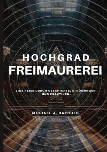 Hochgrad-Freimaurerei: Eine Reise durch Geschichte, Strömungen und Praktiken