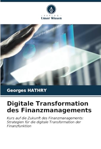 Digitale Transformation des Finanzmanagements: Kurs auf die Zukunft des Finanzmanagements: Strategien für die digitale Transformation der Finanzfunktion von Verlag Unser Wissen
