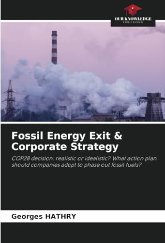 Fossil Energy Exit & Corporate Strategy: COP28 decision: realistic or idealistic? What action plan should companies adopt to phase out fossil fuels? von Our Knowledge Publishing