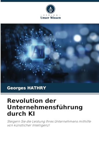 Revolution der Unternehmensführung durch KI: Steigern Sie die Leistung Ihres Unternehmens mithilfe von künstlicher Intelligenz! von Verlag Unser Wissen