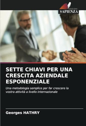 SETTE CHIAVI PER UNA CRESCITA AZIENDALE ESPONENZIALE: Una metodologia semplice per far crescere la vostra attività a livello internazionale SETTE CHIAVI PER UNA CRESCITA AZIENDALE ESPONENZIALE: Una metodologia semplice per far crescere la vostra attività a livello internazionale von Edizioni Sapienza