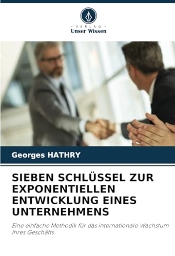 SIEBEN SCHLÜSSEL ZUR EXPONENTIELLEN ENTWICKLUNG EINES UNTERNEHMENS: Eine einfache Methodik für das internationale Wachstum Ihres Geschäfts SIEBEN SCHLÜSSEL ZUR EXPONENTIELLEN ENTWICKLUNG EINES UNTERNEHMENS: Eine einfache Methodik für das internationale Wachstum Ihres Geschäfts von Verlag Unser Wissen