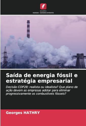 Saída de energia fóssil e estratégia empresarial: Decisão COP28: realista ou idealista? Que plano de ação devem as empresas adotar para eliminar progressivamente os combustíveis fósseis? von Edições Nosso Conhecimento
