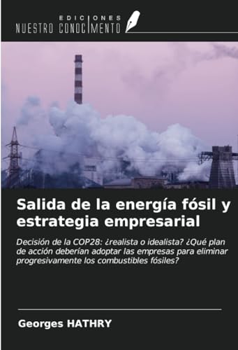 Salida de la energía fósil y estrategia empresarial: Decisión de la COP28: ¿realista o idealista? ¿Qué plan de acción deberían adoptar las empresas ... progresivamente los combustibles fósiles? von Ediciones Nuestro Conocimiento