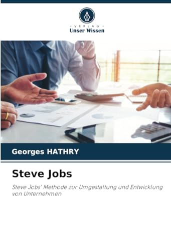 Steve Jobs: Steve Jobs' Methode zur Umgestaltung und Entwicklung von Unternehmen von Verlag Unser Wissen