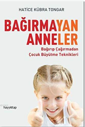 Bagirmayan Anneler: Bagirip Cagirmadan Cocuk Büyütme Teknikleri