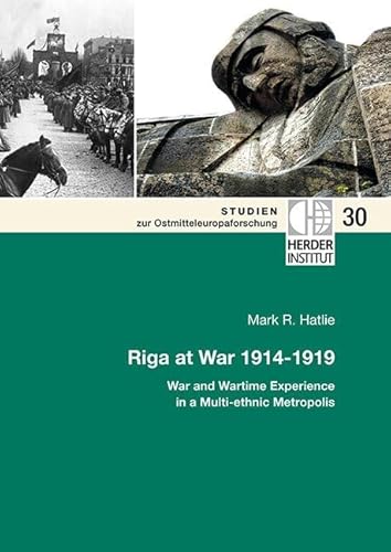 Riga at War 1914-1919: War and Wartime Experience in a Multi-ethnic Metropolis (Studien zu Ostmitteleuropaforschung, Band 30) von Verlag Herder-Institut