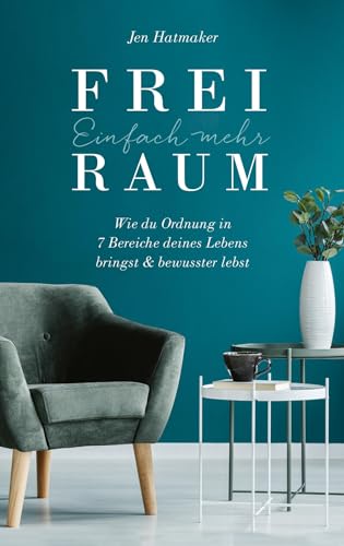 Einfach mehr Freiraum: Wie du Ordnung in 7 Bereiche deines Lebens bringst & bewusster lebst