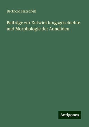 Beiträge zur Entwicklungsgeschichte und Morphologie der Anneliden von Antigonos Verlag