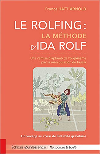 Le Rolfing - La méthode d'Ida Rolf - Une remise d'aplomb de l'organisme par la manipulation du fascia: Une remise d'aplomb de l'organisme par la ... - Un voyage au coeur de l'intimité gravitaire