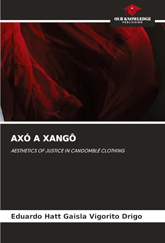 AXÓ A XANGÔ: AESTHETICS OF JUSTICE IN CANDOMBLÉ CLOTHING von Our Knowledge Publishing