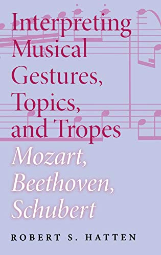 Interpreting Musical Gestures, Topics, And Tropes: Mozart, Beethoven, Schubert (Musical Meaning and Interpretation)