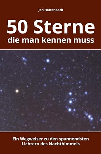 50 Sterne, die man kennen muss: Ein Wegweiser zu den spannendsten Lichtern des Nachthimmels 50 Sterne, die man kennen muss: Ein Wegweiser zu den spannendsten Lichtern des Nachthimmels