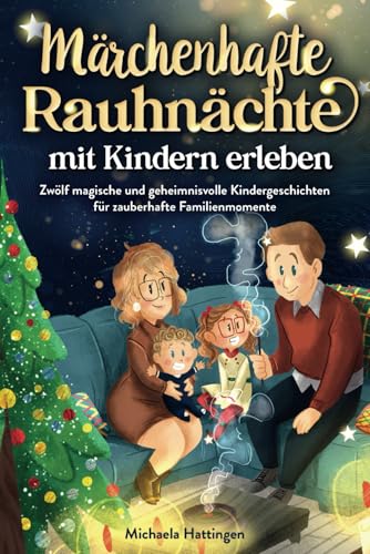 Märchenhafte Rauhnächte mit Kindern erleben: Zwölf magische und geheimnisvolle Kindergeschichten für zauberhafte Familienmomente Märchenhafte Rauhnächte mit Kindern erleben: Zwölf magische und geheimnisvolle Kindergeschichten für zauberhafte Familienmomente