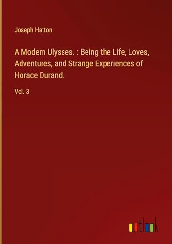 A Modern Ulysses. : Being the Life, Loves, Adventures, and Strange Experiences of Horace Durand.: Vol. 3 A Modern Ulysses. : Being the Life, Loves, Adventures, and Strange Experiences of Horace Durand.: Vol. 3 von Outlook Verlag