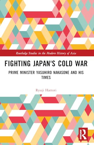 Fighting Japan's Cold War: Prime Minister Yasuhiro Nakasone and His Times (Routledge Studies in the Modern History of Asia)
