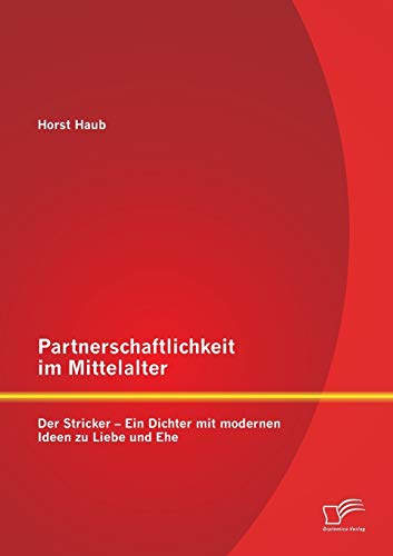 Partnerschaftlichkeit im Mittelalter: Der Stricker – Ein Dichter mit modernen Ideen zu Liebe und Ehe von Diplomica Verlag