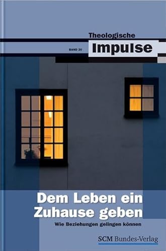 Dem Leben ein Zuhause geben: Wie Beziehungen gelingen können (Theologische Impulse, 20, Band 20)