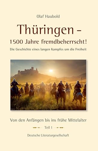 Thüringen – 1500 Jahre fremdbeherrscht!: Die Geschichte eines langen Kampfes um die Freiheit von Deutsche Literaturgesellschaft