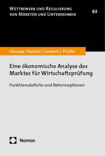 Eine ökonomische Analyse des Marktes für Wirtschaftsprüfung: Funktionsdefizite und Reformoptionen (Wettbewerb und Regulierung von Märkten und Unternehmen)