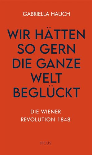 Wir hätten so gern die ganze Welt beglückt: Die Wiener Revolution 1848 (Wiener Vorlesungen) von Picus Verlag