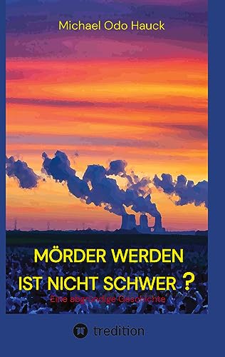 Mörder werden ist nicht schwer?: Eine abgründige Geschichte, ein Kriminalroman vom Niederrhein in Zeiten der Energiewende und des Kohleausstiegs. von tredition