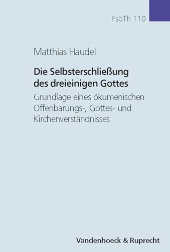 Die Selbsterschließung des dreieinigen Gottes: Grundlage eines ökumenischen Offenbarungs-, Gottes- und Kirchenverständnisses (Forschungen zur systematischen und ökumenischen Theologie, Band 110)