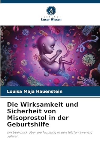 Die Wirksamkeit und Sicherheit von Misoprostol in der Geburtshilfe: Ein Überblick über die Nutzung in den letzten zwanzig Jahren von Verlag Unser Wissen
