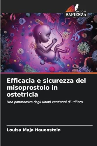 Efficacia e sicurezza del misoprostolo in ostetricia: Una panoramica degli ultimi vent'anni di utilizzo von Edizioni Sapienza
