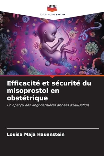Efficacité et sécurité du misoprostol en obstétrique: Un aperçu des vingt dernières années d'utilisation von Editions Notre Savoir