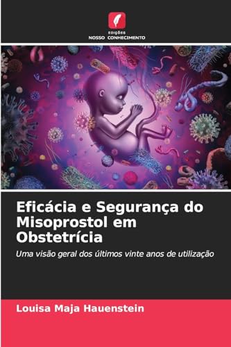 Eficácia e Segurança do Misoprostol em Obstetrícia: Uma visão geral dos últimos vinte anos de utilização von Edições Nosso Conhecimento