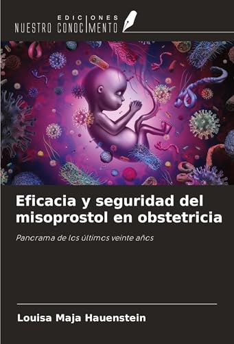 Eficacia y seguridad del misoprostol en obstetricia: Panorama de los últimos veinte años von Ediciones Nuestro Conocimiento