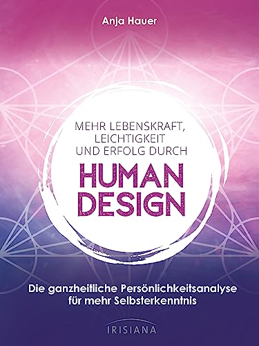 Mehr Lebenskraft, Leichtigkeit und Erfolg durch Human Design: Die ganzheitliche Persönlichkeitsanalyse für mehr Selbsterkenntnis