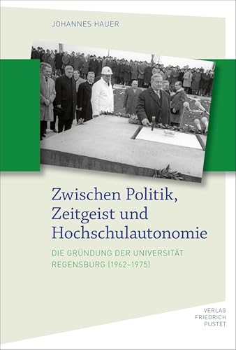 Zwischen Politik, Zeitgeist und Hochschulautonomie: Die Gründung der Universität Regensburg (1962–1975) (Bayerische Geschichte)